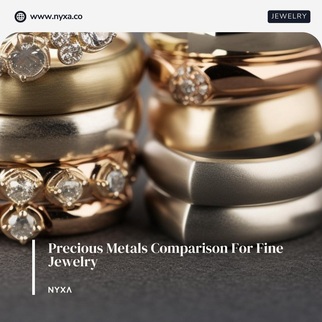 Choosing Precious Metals for Fine Jewelry: A Comprehensive Guide โ NYXA
